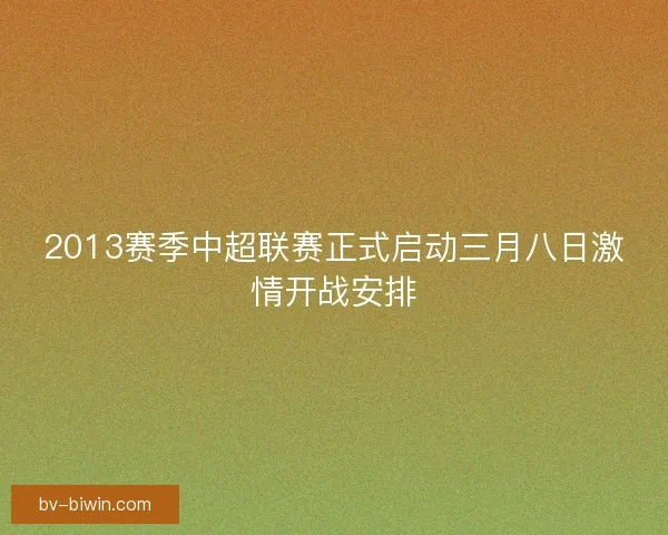 2013赛季中超联赛正式启动三月八日激情开战安排